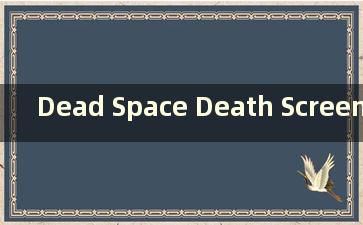 Dead Space Death Screen（Dead Space 吓死人）